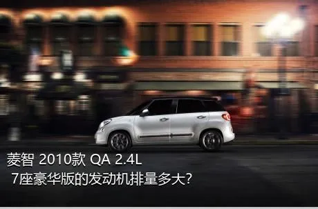 菱智 2010款 QA 2.4L 7座豪华版的发动机排量多大？