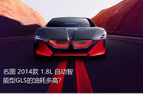 名图 2014款 1.8L 自动智能型GLS的油耗多高？