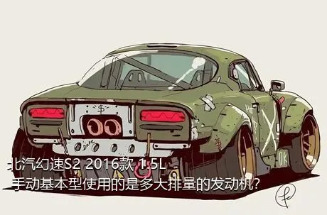 北汽幻速S2 2016款 1.5L 手动基本型使用的是多大排量的发动机？