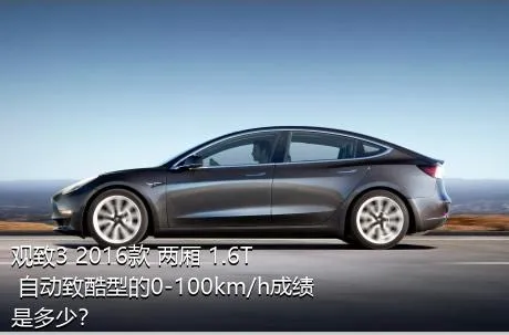 观致3 2016款 两厢 1.6T 自动致酷型的0-100km/h成绩是多少？