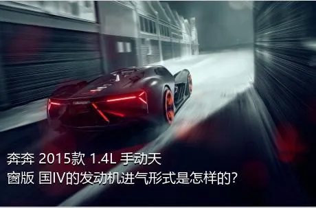 奔奔 2015款 1.4L 手动天窗版 国IV的发动机进气形式是怎样的？