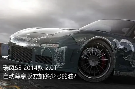 瑞风S5 2014款 2.0T 自动尊享版要加多少号的油？