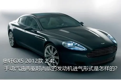 奥轩GX5 2012款 2.4L 手动汽油两驱时尚版的发动机进气形式是怎样的？