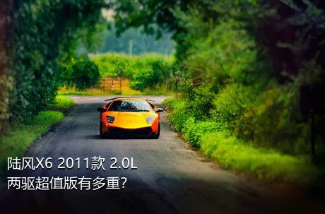 陆风X6 2011款 2.0L 两驱超值版有多重？