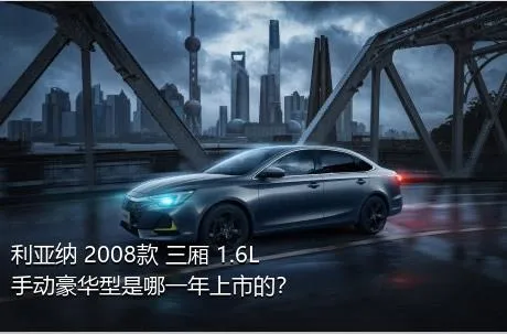 利亚纳 2008款 三厢 1.6L 手动豪华型是哪一年上市的？