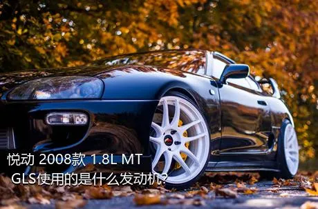 悦动 2008款 1.8L MT GLS使用的是什么发动机？