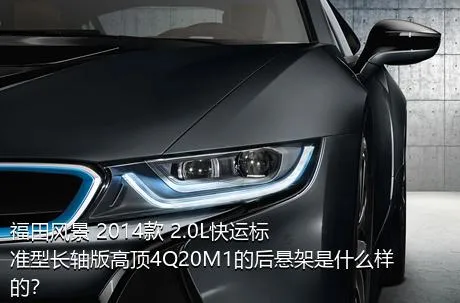 福田风景 2014款 2.0L快运标准型长轴版高顶4Q20M1的后悬架是什么样的？