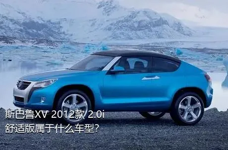 斯巴鲁XV 2012款 2.0i 舒适版属于什么车型？