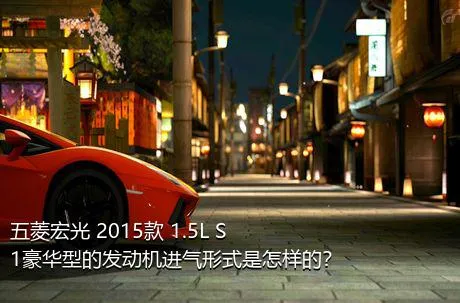 五菱宏光 2015款 1.5L S1豪华型的发动机进气形式是怎样的？
