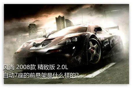 风尚 2008款 精致版 2.0L 自动7座的前悬架是什么样的？