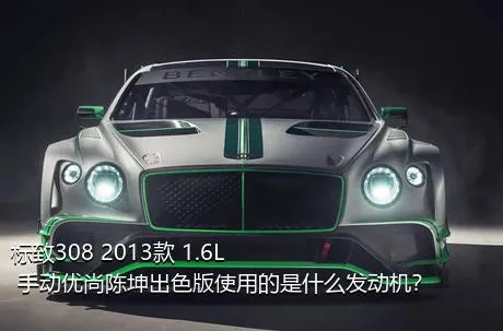 标致308 2013款 1.6L 手动优尚陈坤出色版使用的是什么发动机？