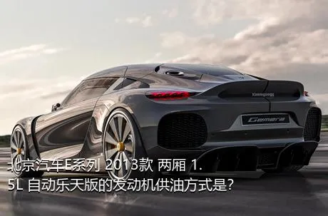 北京汽车E系列 2013款 两厢 1.5L 自动乐天版的发动机供油方式是？