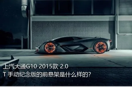上汽大通G10 2015款 2.0T 手动纪念版的前悬架是什么样的？