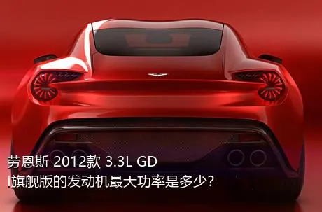 劳恩斯 2012款 3.3L GDI旗舰版的发动机最大功率是多少？