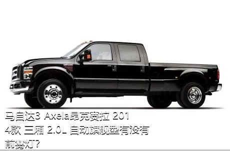 马自达3 Axela昂克赛拉 2014款 三厢 2.0L 自动旗舰型有没有前雾灯？