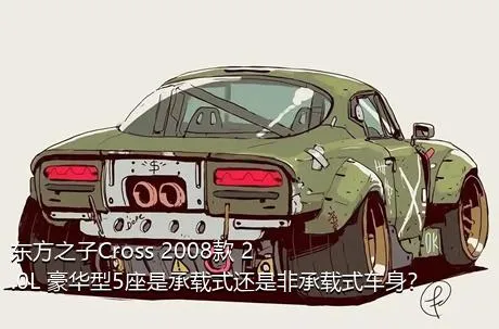 东方之子Cross 2008款 2.0L 豪华型5座是承载式还是非承载式车身？