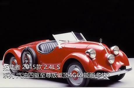 拓陆者 2015款 2.4L S系列 汽油四驱至尊版低顶4G69能跑多快？