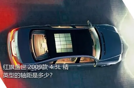 红旗盛世 2009款 4.3L 精英型的轴距是多少？