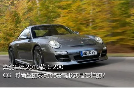 奔驰C级 2010款 C 200 CGI 时尚型的发动机进气形式是怎样的？