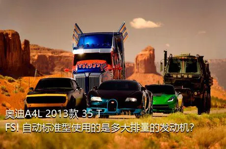 奥迪A4L 2013款 35 TFSI 自动标准型使用的是多大排量的发动机？