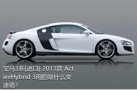 宝马3系(进口) 2013款 ActiveHybrid 3用的是什么变速箱？