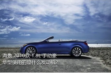 海景 2010款 1.8L 手动豪华型使用的是什么发动机？