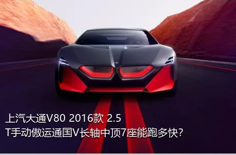 上汽大通V80 2016款 2.5T手动傲运通国V长轴中顶7座能跑多快？