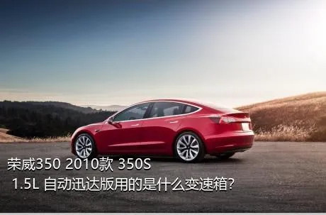 荣威350 2010款 350S 1.5L 自动迅达版用的是什么变速箱？