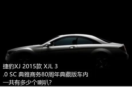 捷豹XJ 2015款 XJL 3.0 SC 典雅商务80周年典藏版车内一共有多少个喇叭？