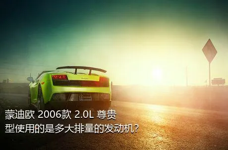 蒙迪欧 2006款 2.0L 尊贵型使用的是多大排量的发动机？