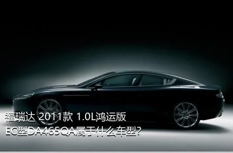 福瑞达 2011款 1.0L鸿运版 EC型DA465QA属于什么车型？
