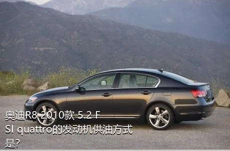 奥迪R8 2010款 5.2 FSI quattro的发动机供油方式是？