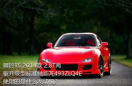骐铃T5 2014款 2.8T两驱升级型标准轴距JE493ZLQ4E使用的是什么发动机？
