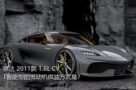 骐达 2011款 1.6L CVT智能型的发动机供油方式是？