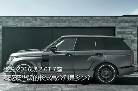格锐 2016款 2.0T 7座四驱豪华版的长宽高分别是多少？