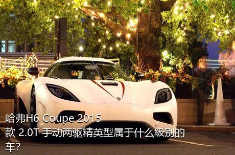 哈弗H6 Coupe 2015款 2.0T 手动两驱精英型属于什么级别的车？