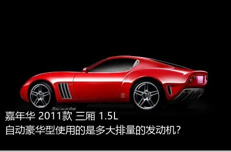 嘉年华 2011款 三厢 1.5L 自动豪华型使用的是多大排量的发动机？