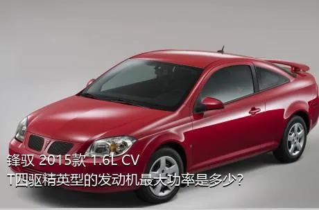 锋驭 2015款 1.6L CVT四驱精英型的发动机最大功率是多少？