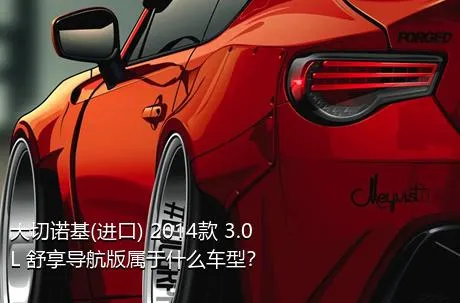 大切诺基(进口) 2014款 3.0L 舒享导航版属于什么车型？