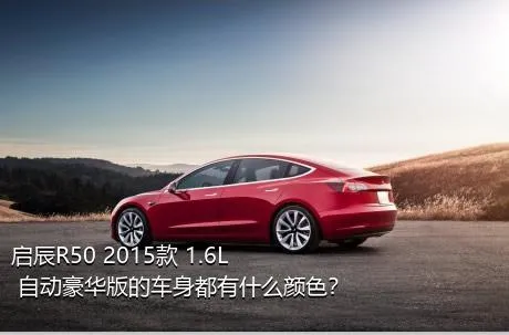 启辰R50 2015款 1.6L 自动豪华版的车身都有什么颜色？