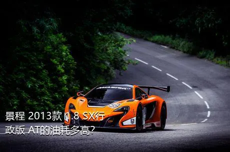 景程 2013款 1.8 SX行政版 AT的油耗多高？