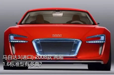 马自达3(进口) 2008款 两厢 1.6标准型有多高？