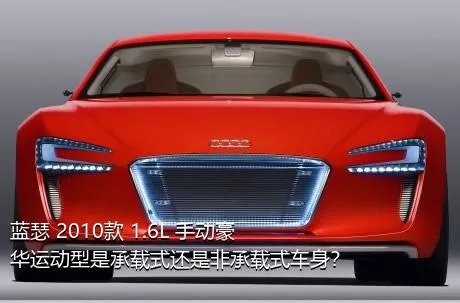 蓝瑟 2010款 1.6L 手动豪华运动型是承载式还是非承载式车身？