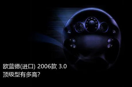 欧蓝德(进口) 2006款 3.0 顶级型有多高？