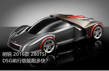 明锐 2016款 280TSI DSG前行版能跑多快？