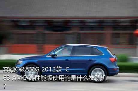 奔驰C级AMG 2012款  C 63 AMG 高性能版使用的是什么发动机？