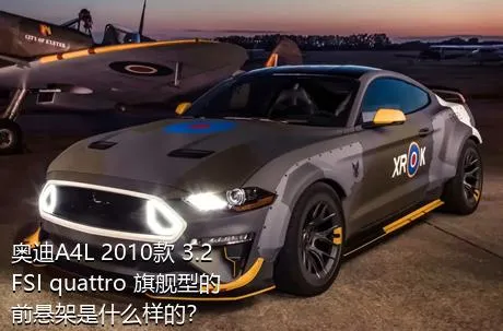 奥迪A4L 2010款 3.2 FSI quattro 旗舰型的前悬架是什么样的？