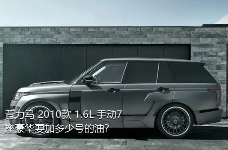 普力马 2010款 1.6L 手动7座豪华要加多少号的油？