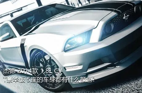 杰德 2014款 1.8L CVT豪华版 5座的车身都有什么颜色？