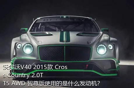 沃尔沃V40 2015款 Cross Country 2.0T T5 AWD 智尊版使用的是什么发动机？